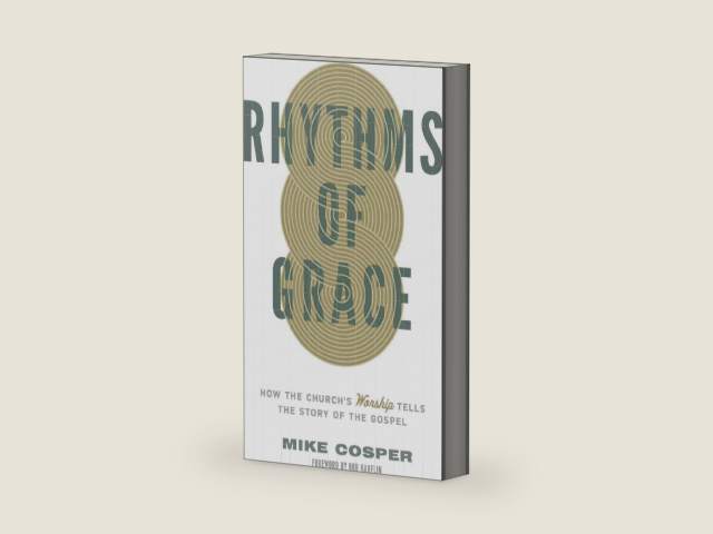 Rhythms of Grace: How the Church's Worship Tells the Story of the Gospel by Mike Cosper
