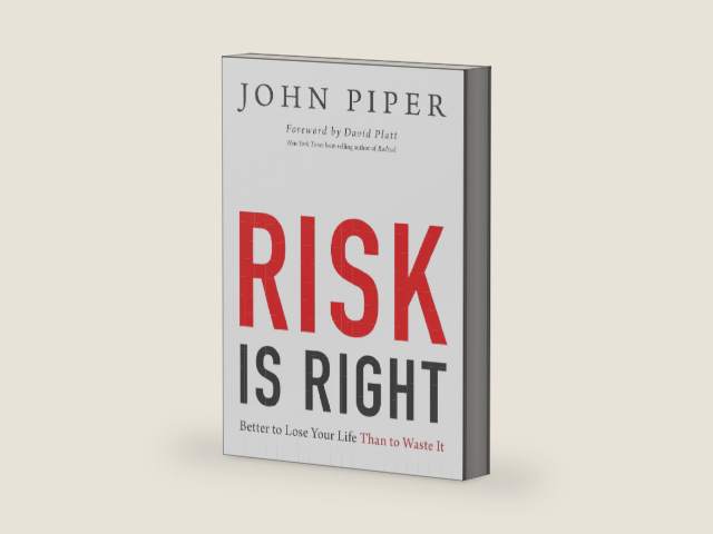 Risk Is Right: Better to Lose Your Life Than to Waste It by John Piper