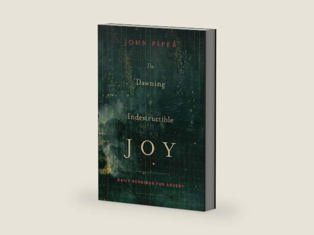 The Dawning of Indestructible Joy: Daily Readings for Advent by John Piper