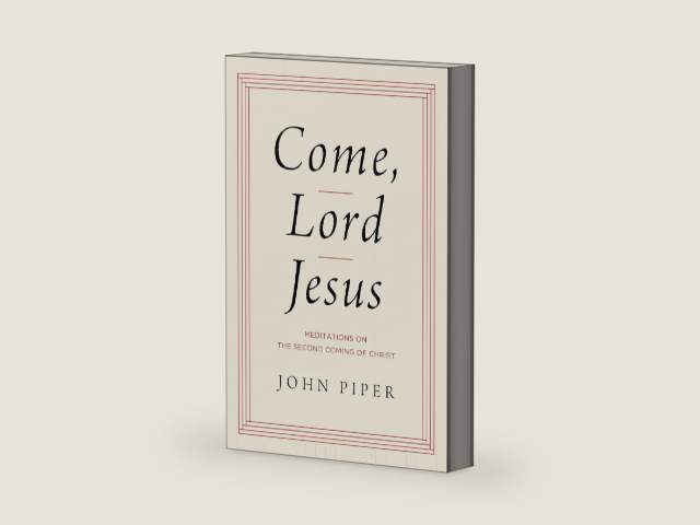 Come, Lord Jesus: Meditations on the Second Coming of Christ by John Piper