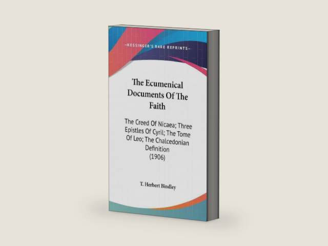 The Ecumenical Documents Of The Faith: The Creed Of Nicaea; Three Epistles Of Cyril; The Tome Of Leo; The Chalcedonian Definition (1906) by T Herbert Bindley