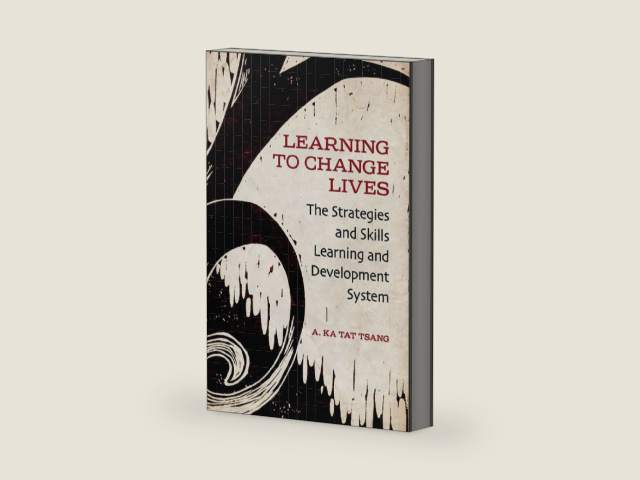 Learning to Change Lives: The Strategies and Skills Learning and Development Approach by A. Ka Tat Tsang