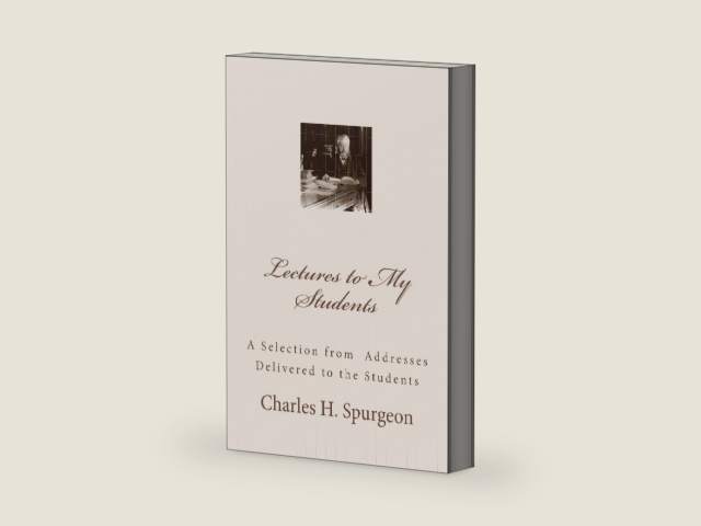 Lectures to My Students: A Selection from Addresses Delivered to the Students by Charles H. Spurgeon
