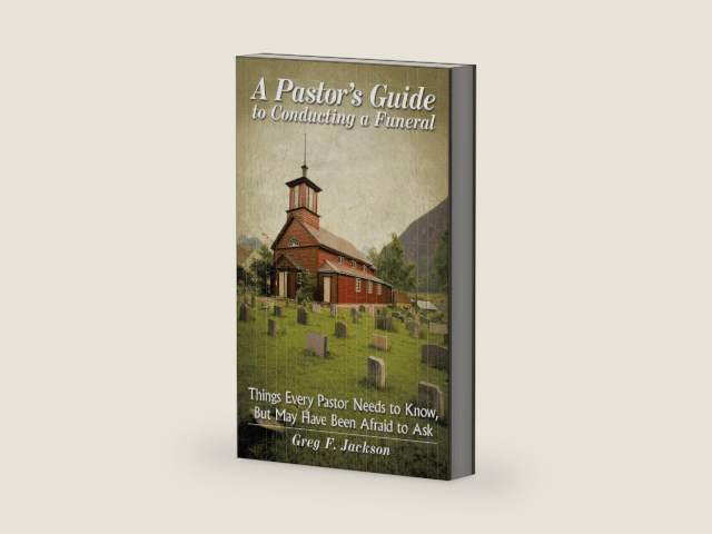 A Pastor's Guide to Conducting a Funeral: Things Every Pastor Needs to Know, but May Have Been Afraid to Ask by Greg F. Jackson