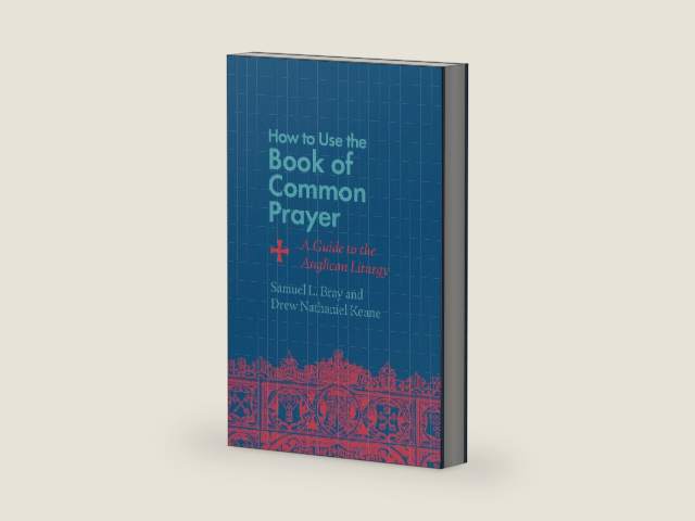 How to Use the Book of Common Prayer: A Guide to the Anglican Liturgy by Samuel L Bray