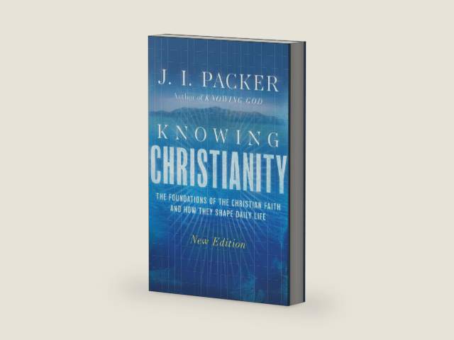 Knowing Christianity: The Foundations of the Christian Faith and How They Shape Daily Life by J. I. Packer