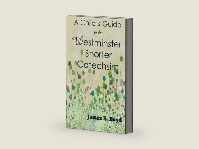 A Child's Guide to the Westminster Shorter Catechism by James R. Boyd
