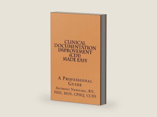 Clinical Documentation Improvement (CDI) MADE EASY: A Professional Guide by Anthony O Nkwuaku, RN, PHN, MSN, CPHQ, CCDS