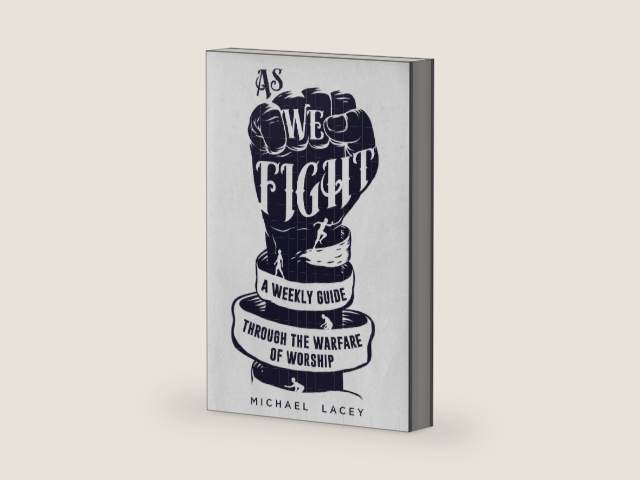As We Fight: A Weekly Guide Through the Warfare of Worship by Michael Lacey