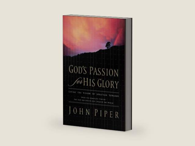 God's Passion for His Glory: Living the Vision of Jonathan Edwards (With the Complete Text of The End for Which God Created the World) by John Piper
