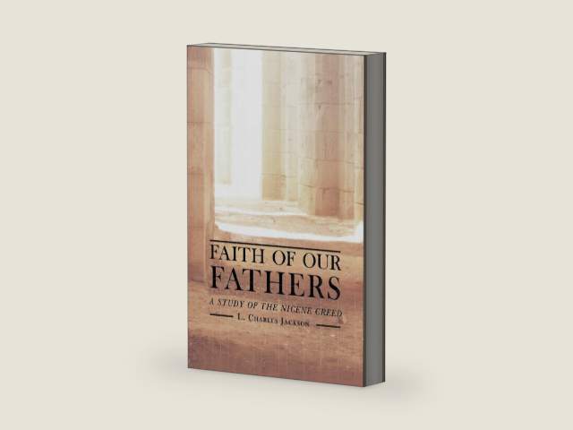 Faith of Our Fathers: A Study of the Nicene Creed by L. Charles Jackson