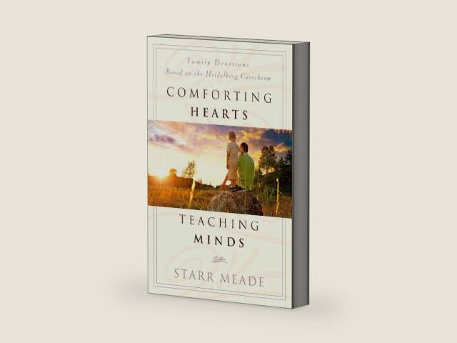 Comforting Hearts, Teaching Minds: Family Devotions Based on the Heidelberg Catechism by Starr Meade