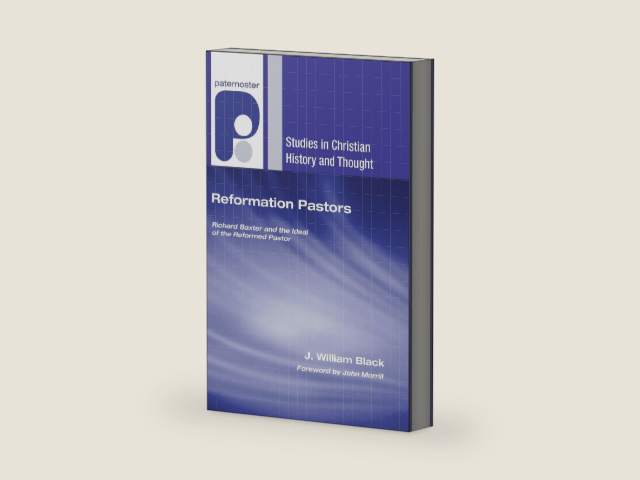 Reformation Pastors: Richard Baxter and the Ideal of the Reformed Pastor (Studies in Christian History and Thought) by J. William Black