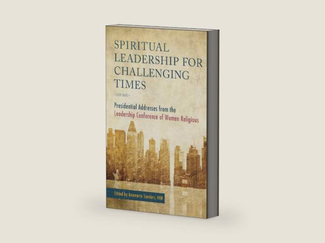 Spiritual Leadership for Challenging Times: Presidential Addresses from the Leadership Conference of Women Religious by Annmarie Sanders