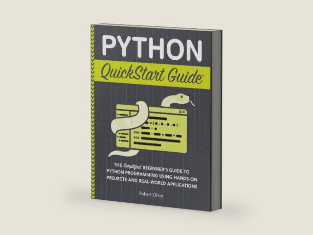 Python QuickStart Guide: The Simplified Beginner's Guide to Python Programming Using Hands-On Projects and Real-World Applications (Coding & Programming - QuickStart Guides) by Robert Oliver