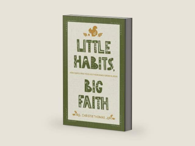 Little Habits, Big Faith: How Simple Practices Help Your Family Grow in Jesus by Christie Thomas