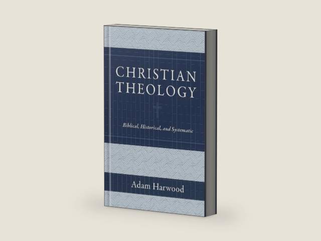 Christian Theology: Biblical, Historical, and Systematic by Adam Harwood