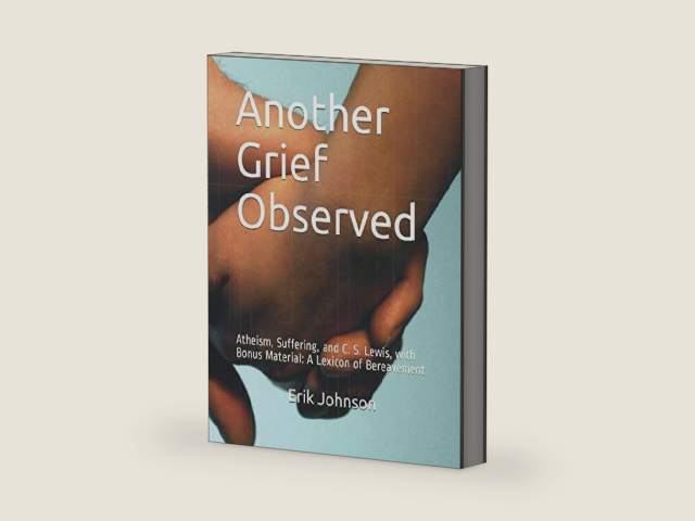 Another Grief Observed: Atheism, Suffering, and C. S. Lewis, with Bonus Material: A Lexicon of Bereavement by Erik Johnson