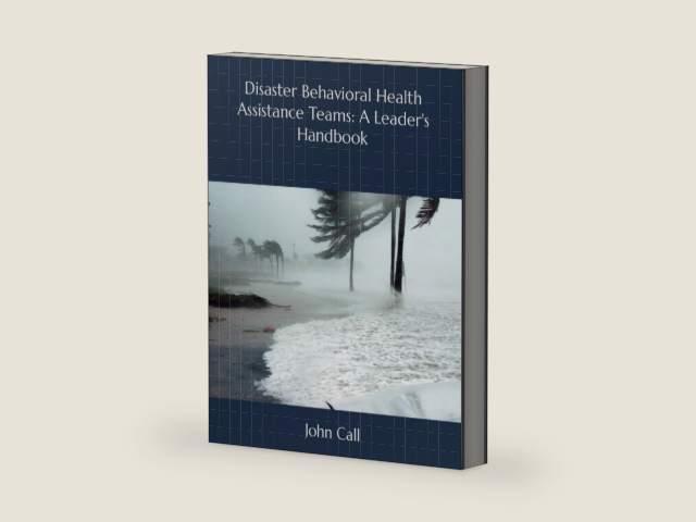 Disaster Behavioral Health Assistance Teams: A Leader's Handbook by Dr. John Call