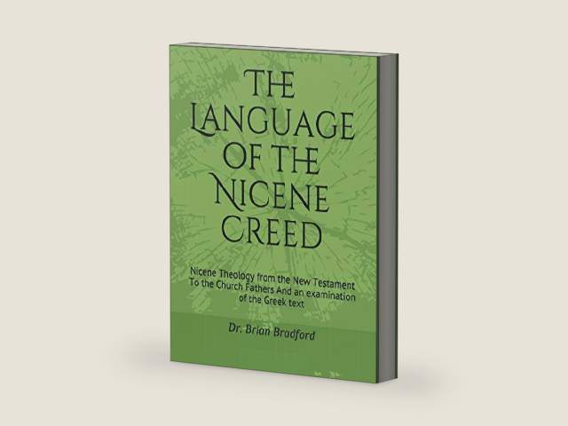 The Language of the Nicene Creed: Nicene Theology from the New Testament To the Church Fathers And an examination of the Greek text by Dr. Brian C Bradford