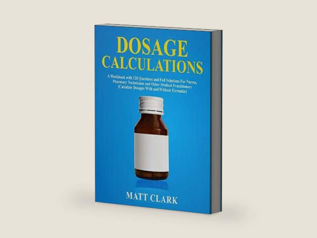 Dosage Calculations: A Workbook with 120 Questions and Full Solutions For Nurses, Pharmacy Technicians and Other Medical Practitioners (Calculate Dosages With and Without Formulas) by Matt Clark