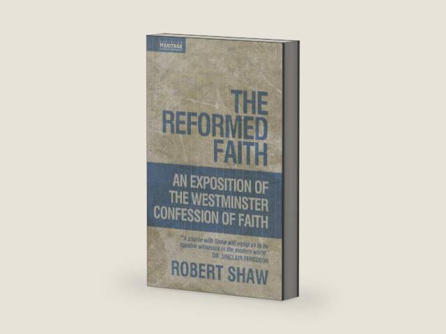The Reformed Faith: An Exposition of the Westminster Confession of Faith by Robert Shaw