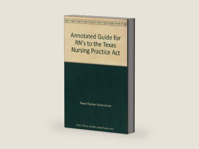 Annotated Guide for RN's to the Texas Nursing Practice Act by Texas Nurses Association