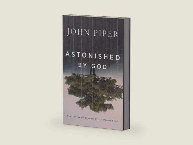 Astonished by God: Ten Truths to Turn the World Upside Down by John Piper