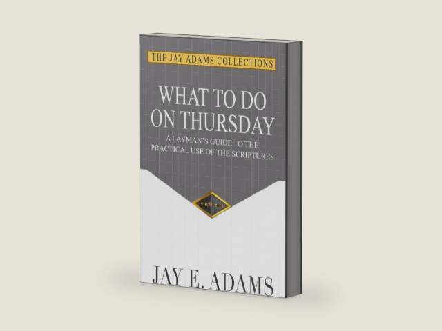 What to Do on Thursday: A Layman's Guide to the Practical Use of the Scriptures by Jay E. Adams