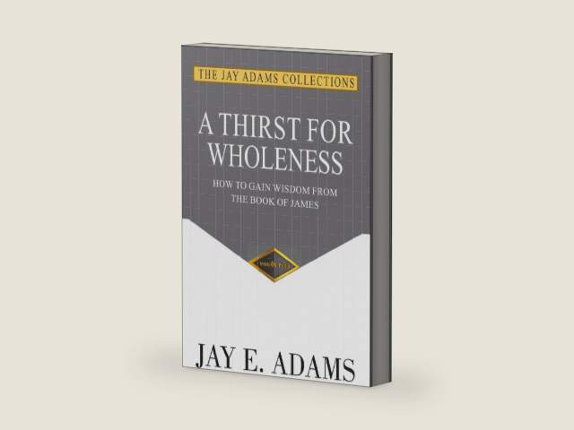A Thirst for Wholeness: How to Gain Wisdom from the Book of James by Jay E Adams