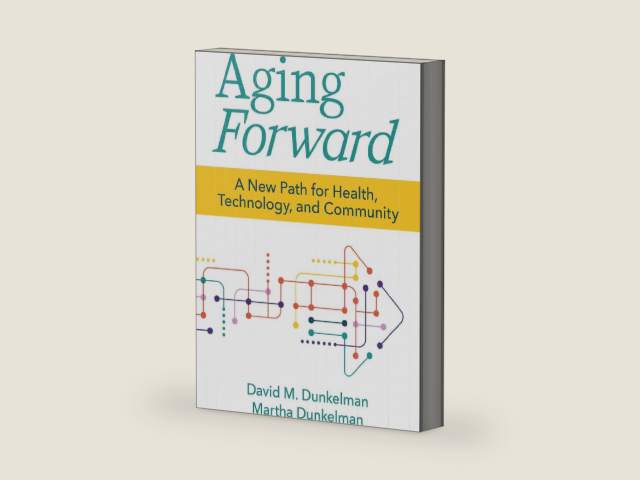 Aging Forward: A New Path for Health, Technology, and Community by David M. Dunkelman