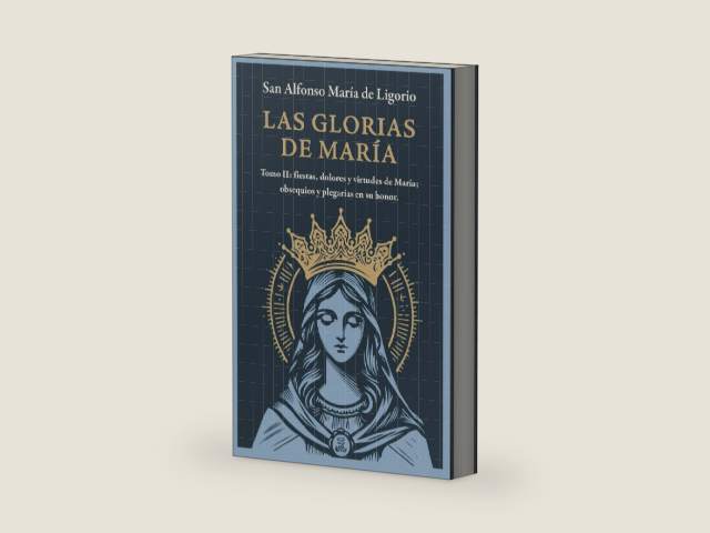 Las Glorias de María: Tomo II: Fiestas, Dolores y Virtudes de María; Obsequios y Plegarias en Su Honor (Spanish Edition) by San Alfonso María de Ligorio