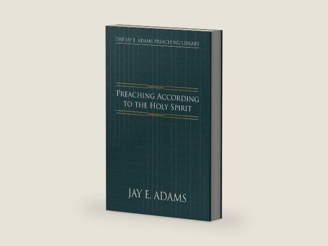 Preaching According to the Holy Spirit (The Jay E. Adams Preaching Library) by Jay Adams