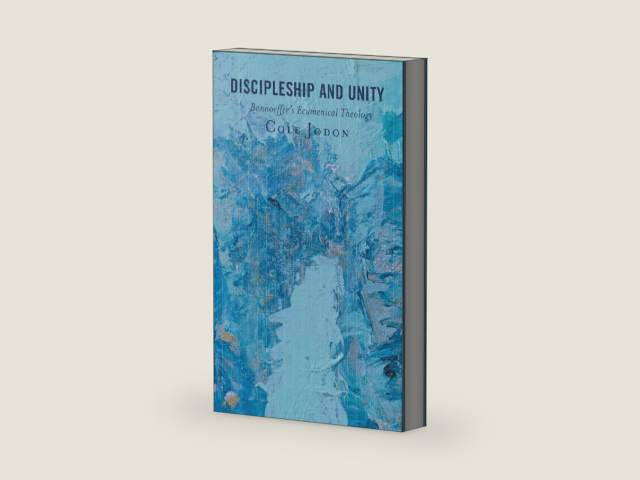Discipleship and Unity: Bonhoeffer's Ecumenical Theology by Cole Jodon