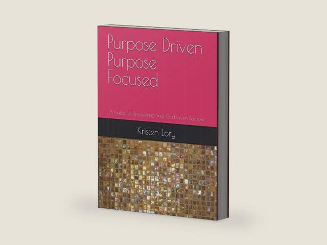 Purpose Driven Purpose Focused: A Guide To Discovering Your God Given Purpose by Kristen Lory