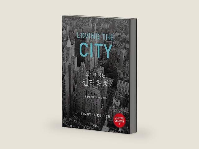 도시를 품는 센터처치, LOVING THE CITY (KOREAN EDITION) ; DOING BALANCED, GOSPEL-CENTERED MINISTRY IN YOUR CITY, a New Edition of CENTER CHURCH Section Two by Timothy J. Keller