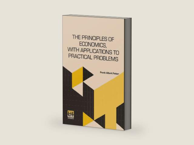 The Principles Of Economics, With Applications To Practical Problems by Frank Albert Fetter