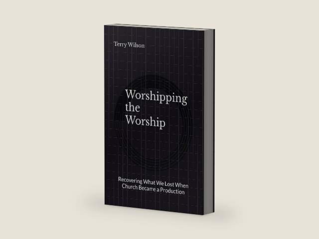 Worshipping the Worship: Recovering What We Lost When Church Became a Production by Terry Wilson II