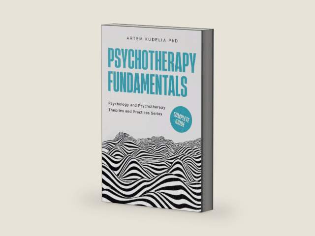 Psychotherapy Fundamentals: Complete Guide (Theories and Practices of Psychology and Psychotherapy) by Artem Kudelia PhD