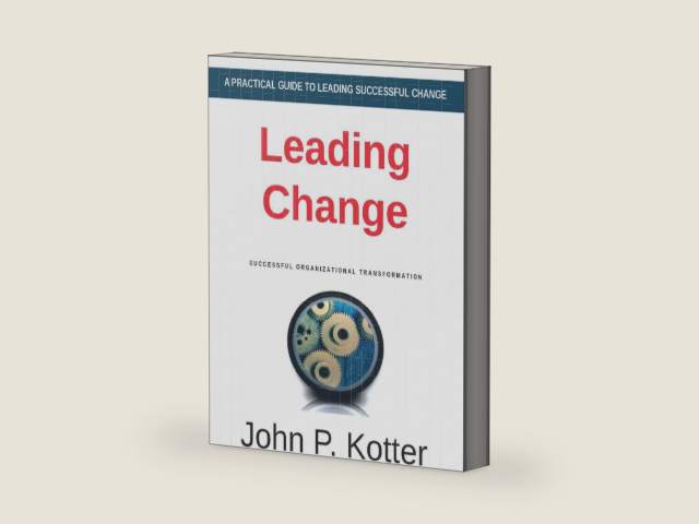 Leading Change - A Practical Guide to Successful Organizational Transformation by John P. Kotter
