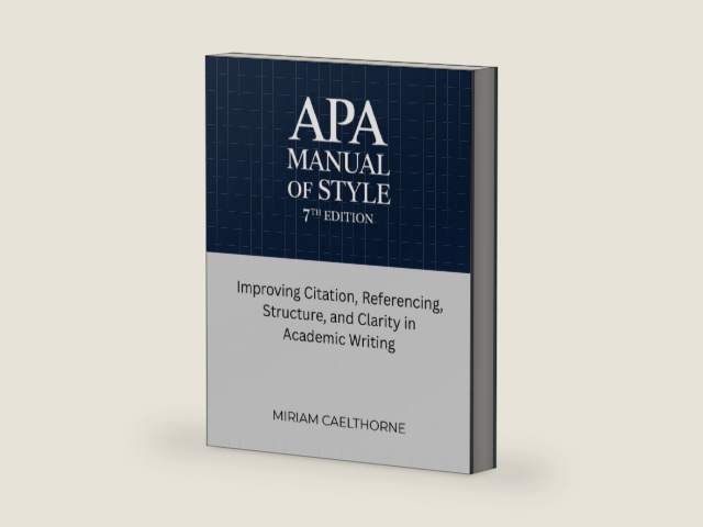 APA Manual of Style 7th Edition: Improving Citation, Referencing, Structure, and Clarity in Academic Writing by Miriam Caelthorne