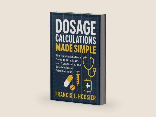 DOSAGE CALCULATIONS MADE SIMPLE: The Nursing Student’s Guide to Drug Math, Unit Conversions, and Safe Medication Administration by Francis L. Hoosier