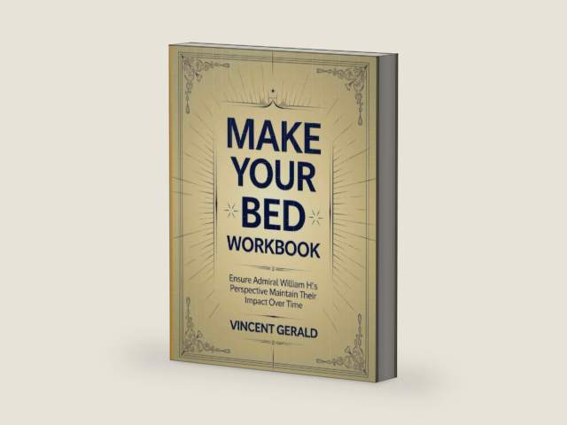 Make Your Bed Workbook: Ensure Admiral William H's Perspective Maintain Their Impact Over Time by Vincent Gerald
