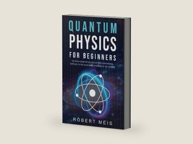 Quantum Physics for Beginners: Discover Quantum Mechanics from Fundamental Particles to the Unexplained Mysteries of the Universe by Robert Meis
