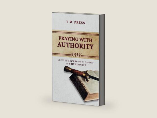 Praying With Authority: Using The Sword of The Spirit To Bring Change by T W Press