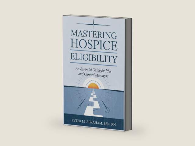 Mastering Hospice Eligibility: An Essential Guide for RNs and Clinical Managers (Empowering Excellence in Hospice: A Nurse's Toolkit for Best Practices) by Peter Abraham