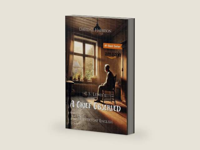 C.S. LEWIS' A GRIEF OBSERVED - IN EVERYDAY ENGLISH: Navigating Sorrow, Faith, and Love: Practical Wisdom for Your Journey Through Grief by David Harrison