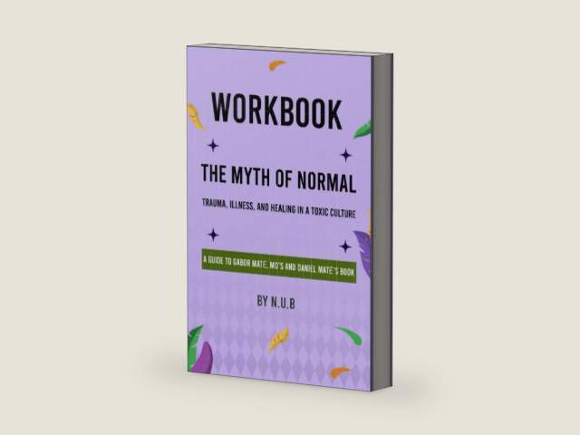 Workbook of The Myth of Normal (A Guide to Gabor Maté , MD's and Daniel Maté's Book): Trauma, Illness, and Healing in a Toxic Culture by N.U.B