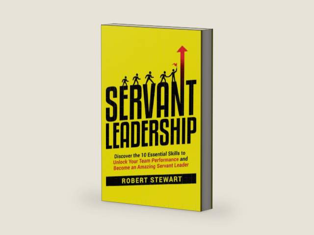 Servant Leadership: Discover the 10 Essential Skills To Unlock Your Team Performance And Become an Amazing Servant Leader by Robert Stewart
