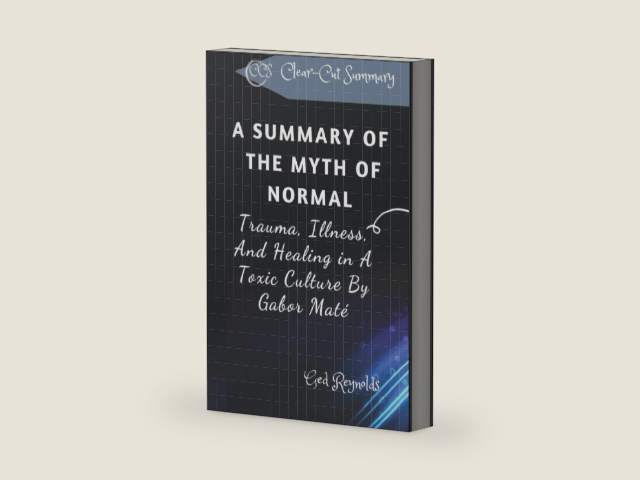 A SUMMARY OF THE MYTH OF NORMAL: Trauma, Illness, And Healing in A Toxic Culture By Gabor Maté by Ged Reynolds